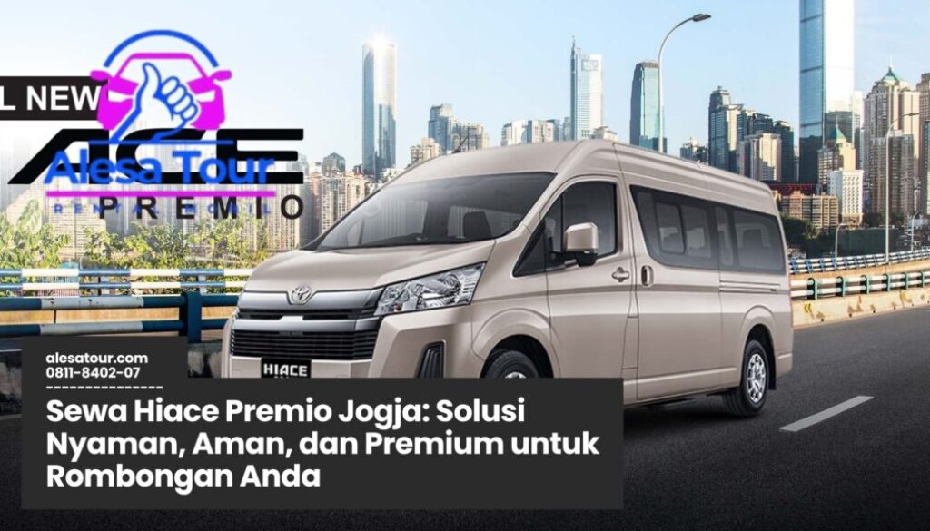 Sewa Hiace Premio Jogja, Rental Hiace Mewah Jogja, Transportasi Rombongan Jogja, Hiace Premio Interior Nyaman, Sewa Mobil Wisata Jogja