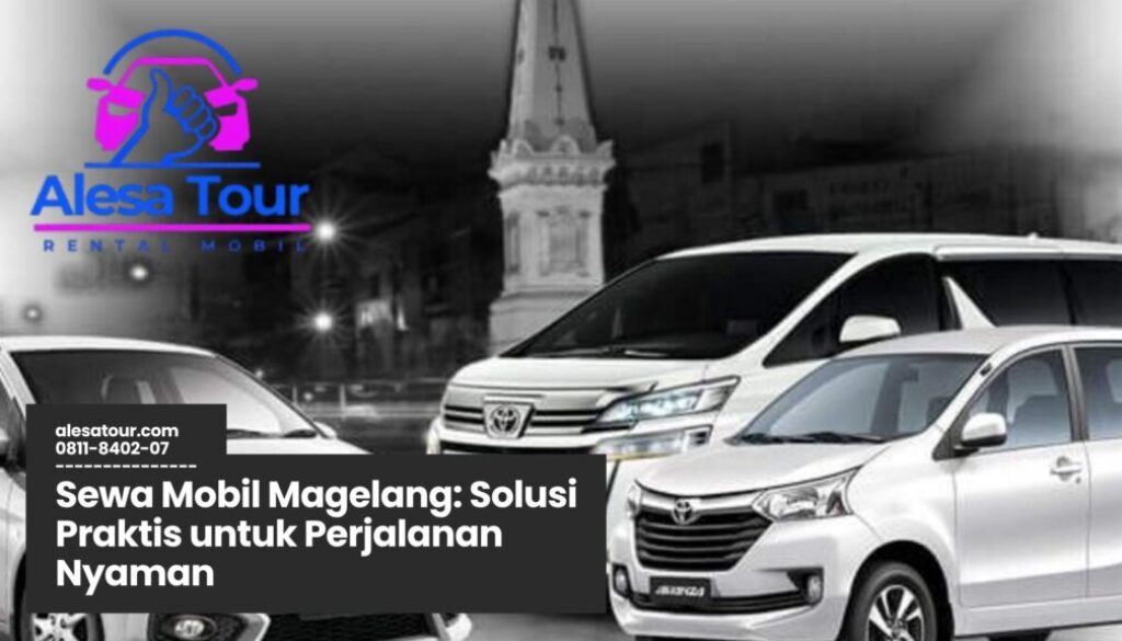 sewa mobil magelang, rental mobil keluarga magelang, transportasi wisata magelang, sewa mobil harian magelang, sopir profesional magelang