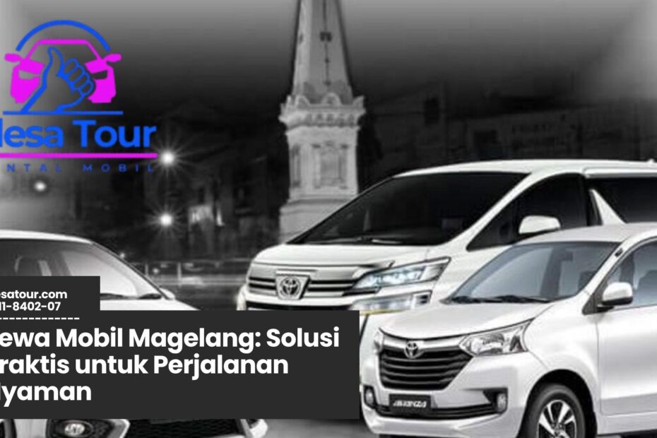 sewa mobil magelang, rental mobil keluarga magelang, transportasi wisata magelang, sewa mobil harian magelang, sopir profesional magelang
