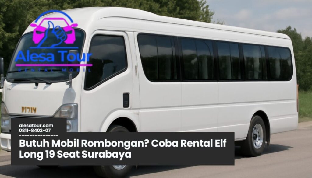 Memilih Rental Elf Long 19 Seat Surabaya