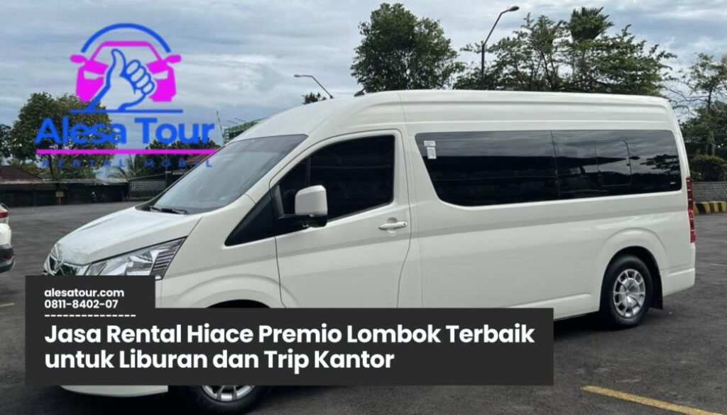 Jasa Rental Hiace Premio Lombok Terbaik untuk Liburan dan Trip Kantor