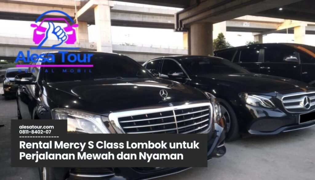 Mengapa Pilih Rental Mercy S Class Lombok?
